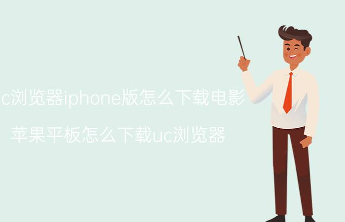 uc浏览器iphone版怎么下载电影 苹果平板怎么下载uc浏览器？